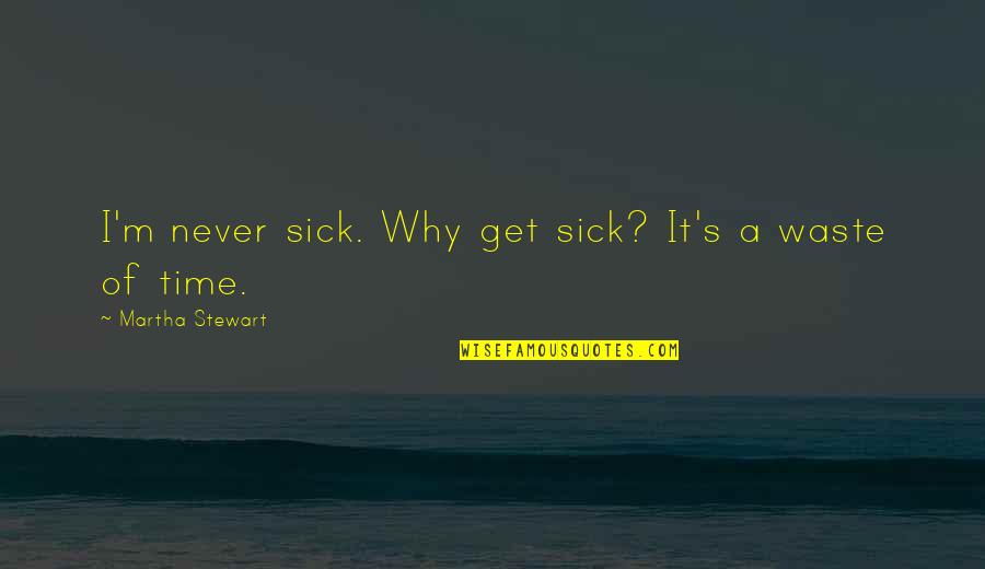 Locomotors Quotes By Martha Stewart: I'm never sick. Why get sick? It's a