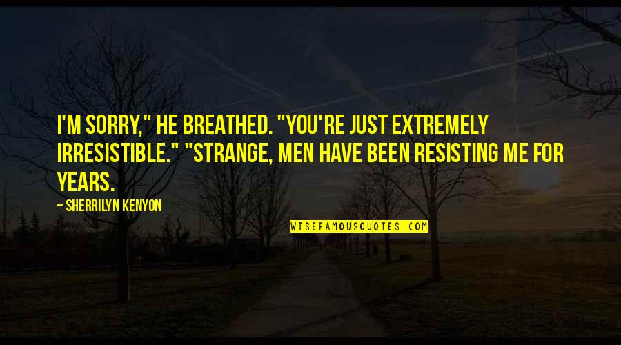 Locos De Ira Quotes By Sherrilyn Kenyon: I'm sorry," he breathed. "You're just extremely irresistible." Locos De Ira Quotes By Sherrilyn Kenyon: I'm sorry," he breathed. "You're just extremely irresistible."
