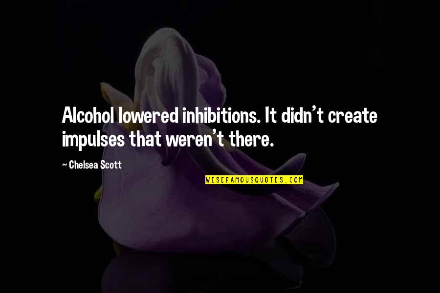 Locos Por Quotes By Chelsea Scott: Alcohol lowered inhibitions. It didn't create impulses that