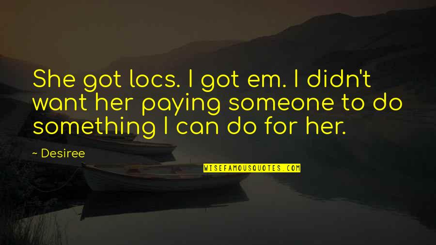 Locs Quotes By Desiree: She got locs. I got em. I didn't