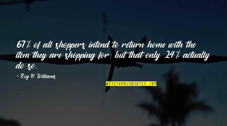 Locuaz Definicion Quotes By Roy H. Williams: 67% of all shoppers intend to return home