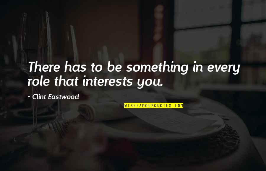 Locum Quotes By Clint Eastwood: There has to be something in every role Locum Quotes By Clint Eastwood: There has to be something in every role