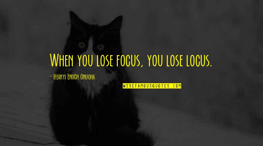 Locus Quotes By Ifeanyi Enoch Onuoha: When you lose focus, you lose locus. Locus Quotes By Ifeanyi Enoch Onuoha: When you lose focus, you lose locus.
