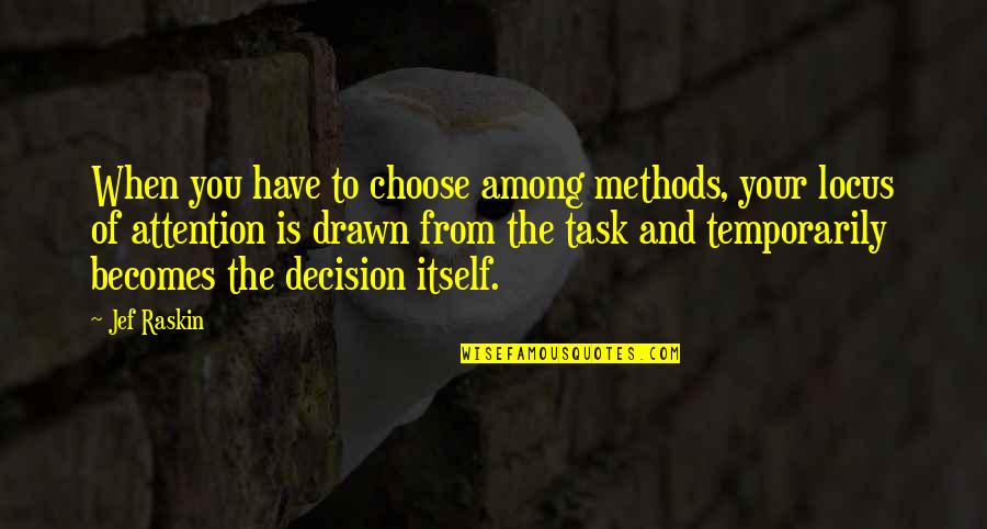 Locus Quotes By Jef Raskin: When you have to choose among methods, your Locus Quotes By Jef Raskin: When you have to choose among methods, your