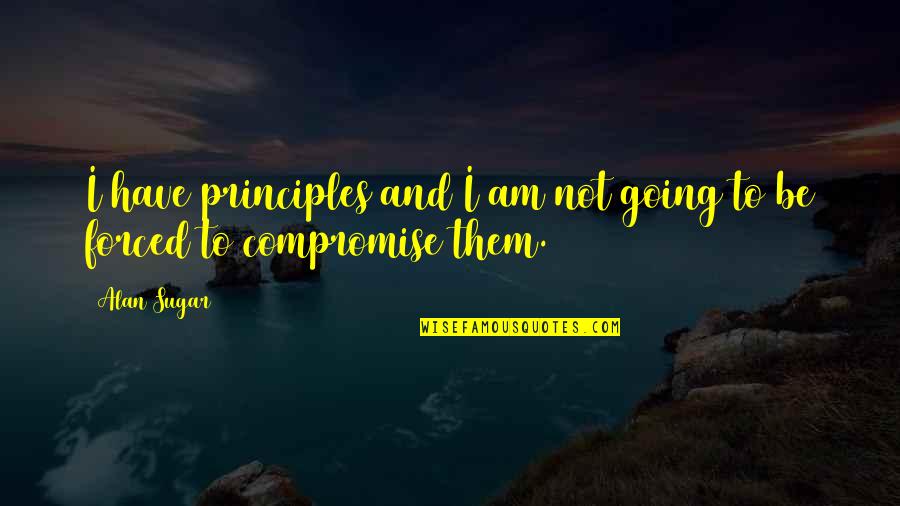 Lodahl And Kejner Quotes By Alan Sugar: I have principles and I am not going