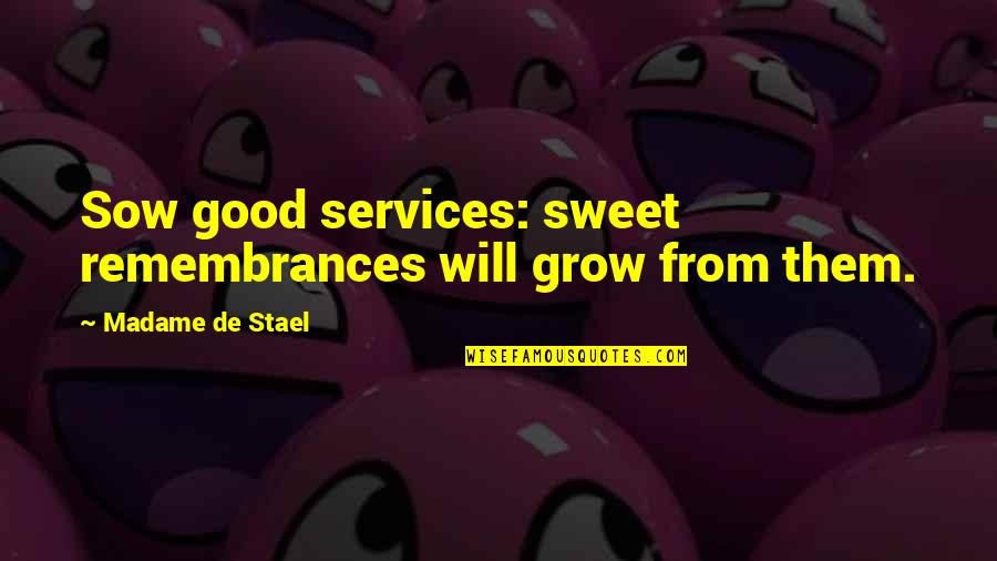 Lodahl And Kejner Quotes By Madame De Stael: Sow good services: sweet remembrances will grow from Lodahl And Kejner Quotes By Madame De Stael: Sow good services: sweet remembrances will grow from