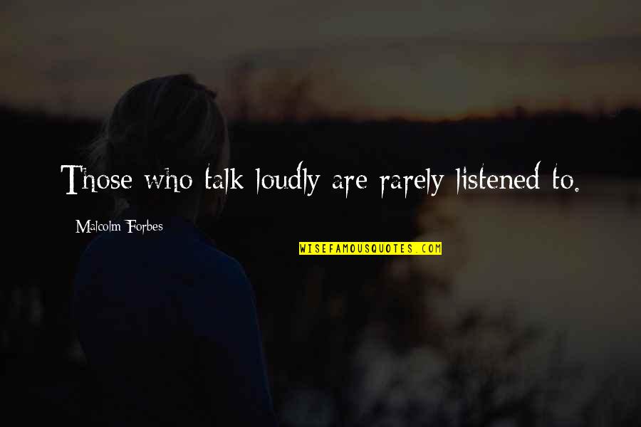 Loddy Quotes By Malcolm Forbes: Those who talk loudly are rarely listened to.