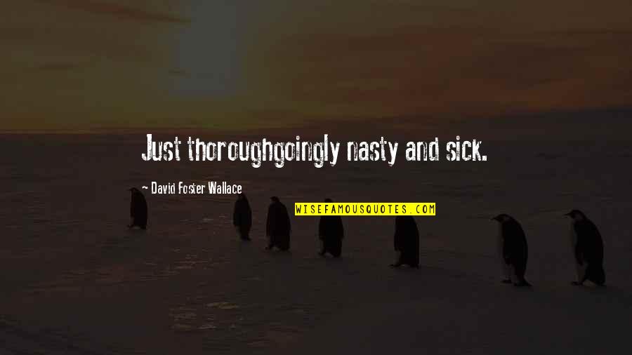 Lodeiro 2019 Quotes By David Foster Wallace: Just thoroughgoingly nasty and sick. Lodeiro 2019 Quotes By David Foster Wallace: Just thoroughgoingly nasty and sick.
