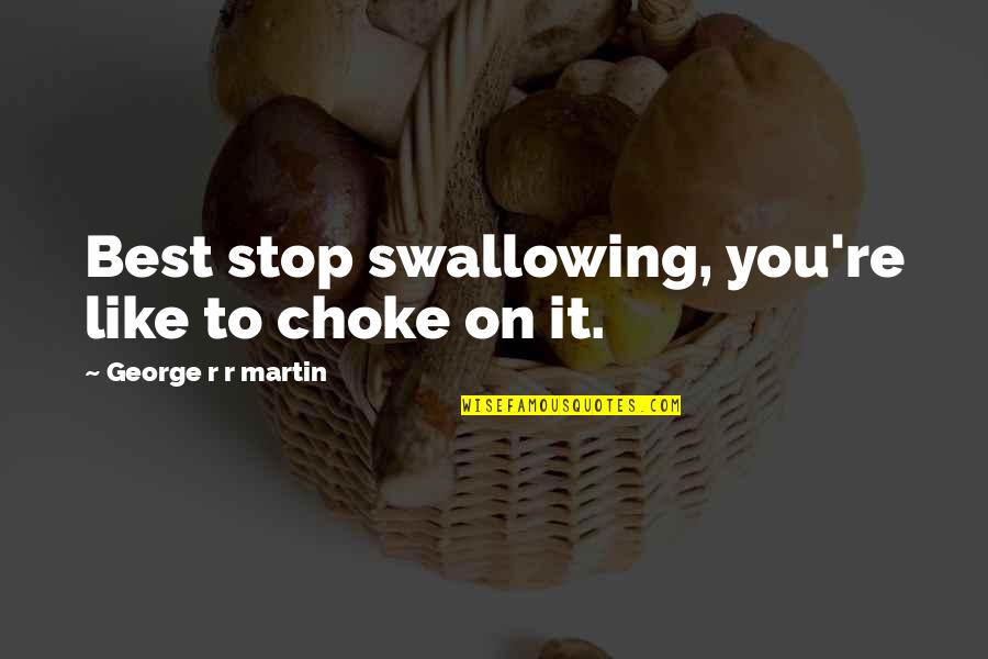 Lodeme Quotes By George R R Martin: Best stop swallowing, you're like to choke on