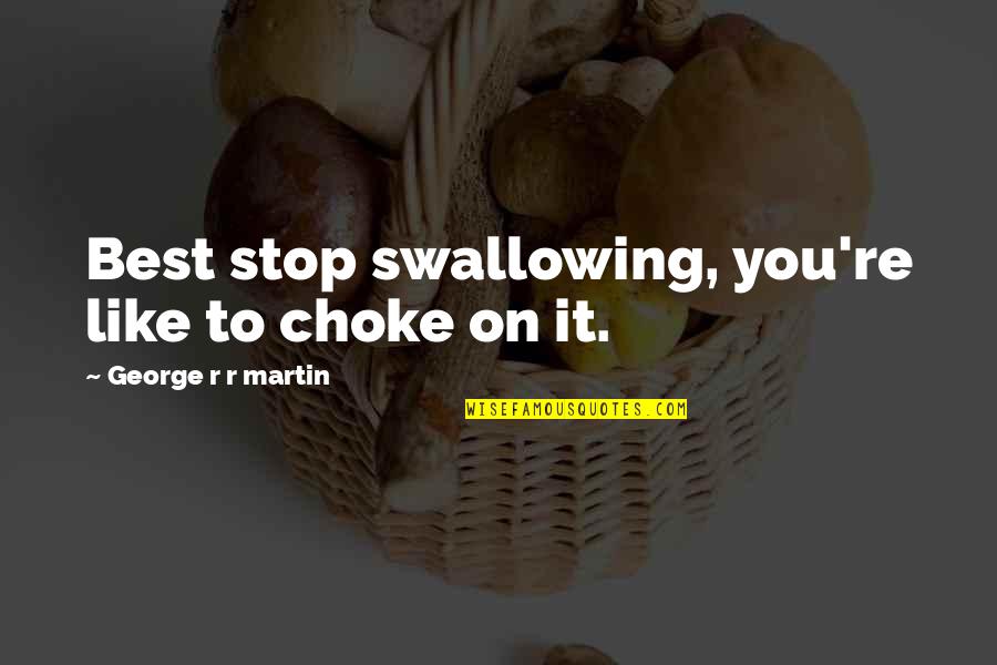 Lodeme Quotes By George R R Martin: Best stop swallowing, you're like to choke on Lodeme Quotes By George R R Martin: Best stop swallowing, you're like to choke on