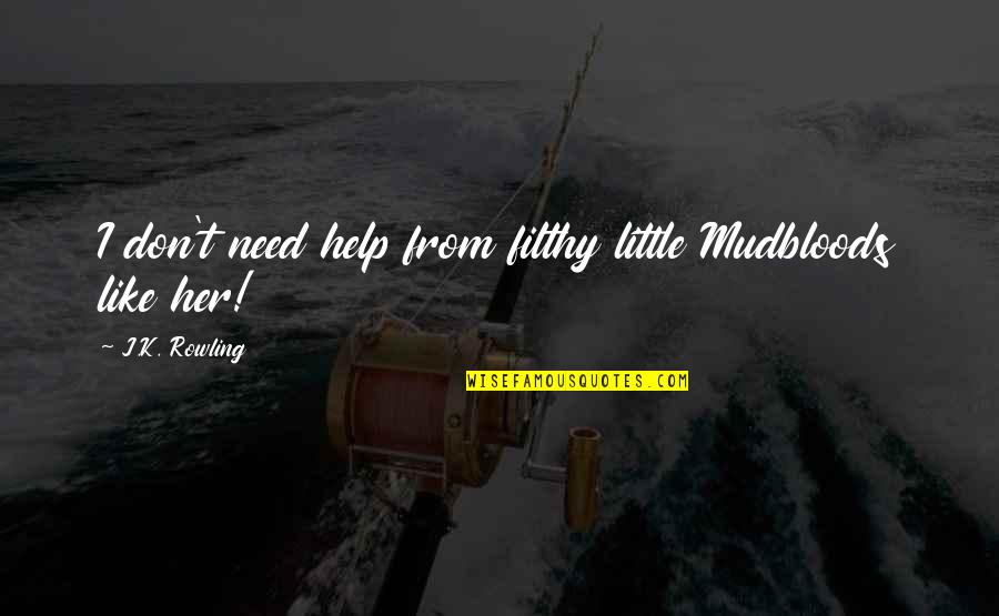 Lodemine Quotes By J.K. Rowling: I don't need help from filthy little Mudbloods Lodemine Quotes By J.K. Rowling: I don't need help from filthy little Mudbloods