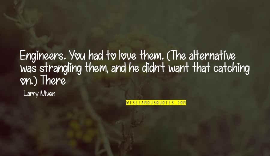 Loderock Quotes By Larry Niven: Engineers. You had to love them. (The alternative Loderock Quotes By Larry Niven: Engineers. You had to love them. (The alternative