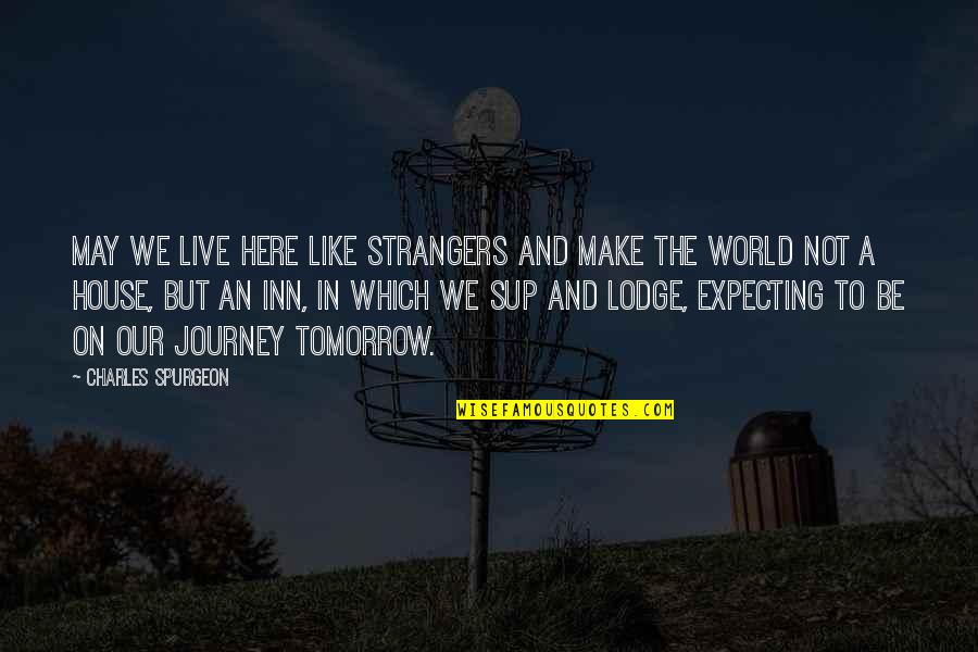 Lodge Quotes By Charles Spurgeon: May we live here like strangers and make