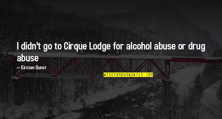 Lodge Quotes By Kirsten Dunst: I didn't go to Cirque Lodge for alcohol