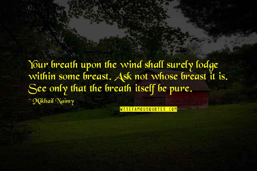 Lodge Quotes By Mikhail Naimy: Your breath upon the wind shall surely lodge