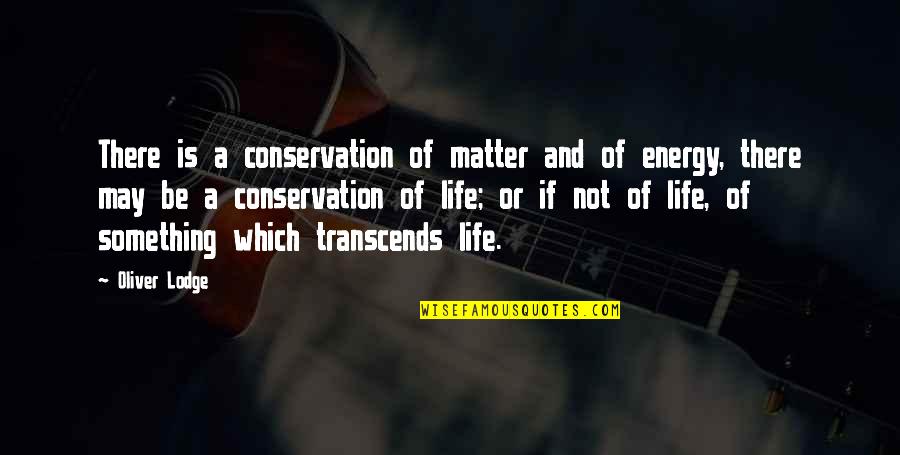Lodge Quotes By Oliver Lodge: There is a conservation of matter and of