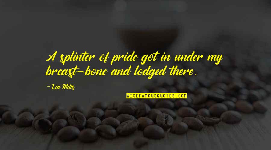 Lodged Quotes By Lia Mills: A splinter of pride got in under my