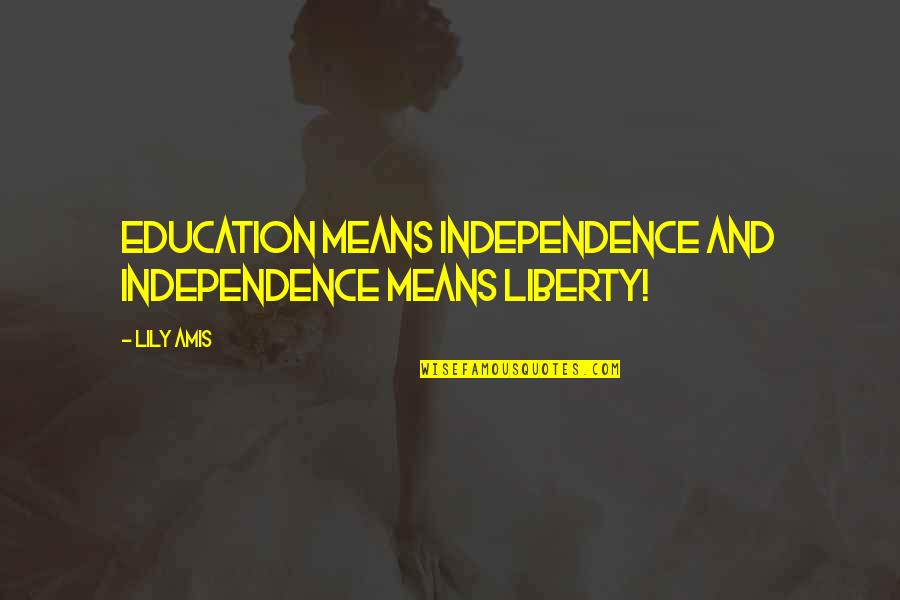 Lodged Quotes By Lily Amis: Education means Independence and Independence means liberty!