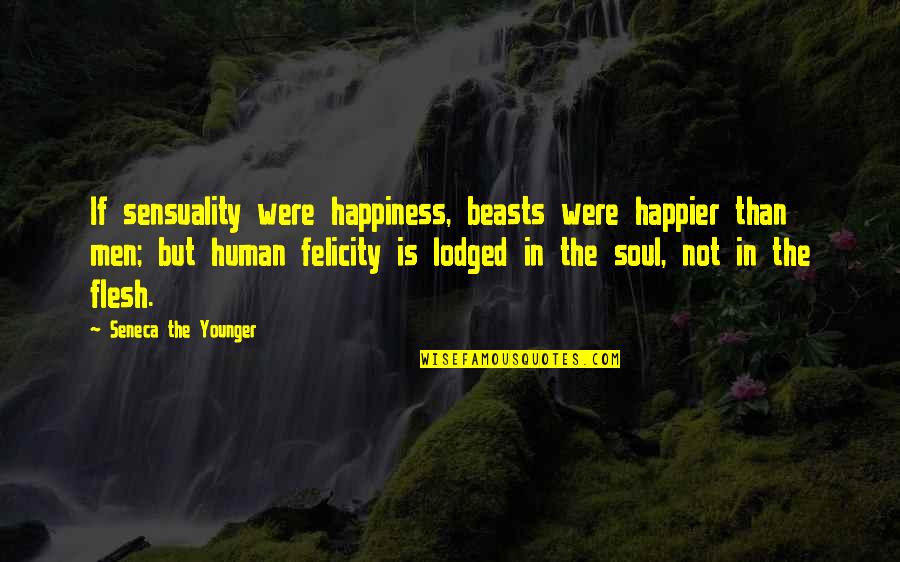 Lodged Quotes By Seneca The Younger: If sensuality were happiness, beasts were happier than