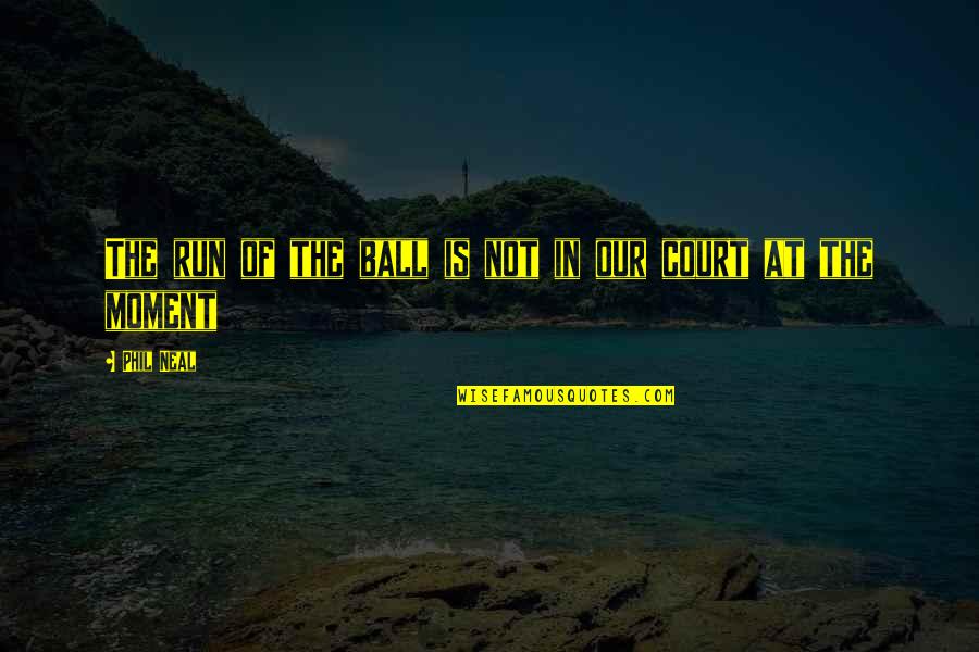 Lodgement Or Lodgment Quotes By Phil Neal: The run of the ball is not in