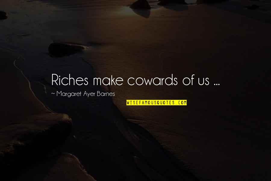 Lodgement Quotes By Margaret Ayer Barnes: Riches make cowards of us ...