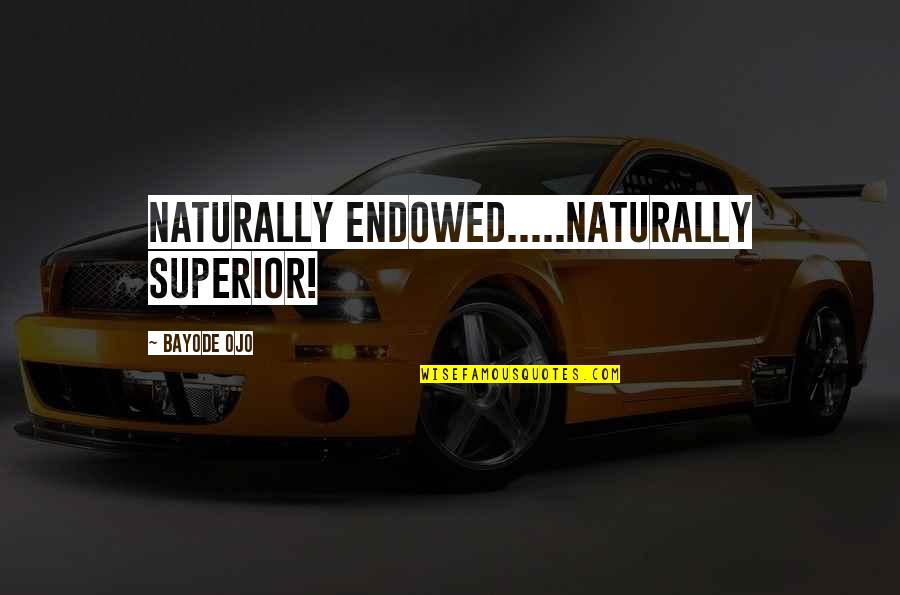 Lodgement Till Quotes By Bayode Ojo: Naturally ENDOWED.....Naturally SUPERIOR!