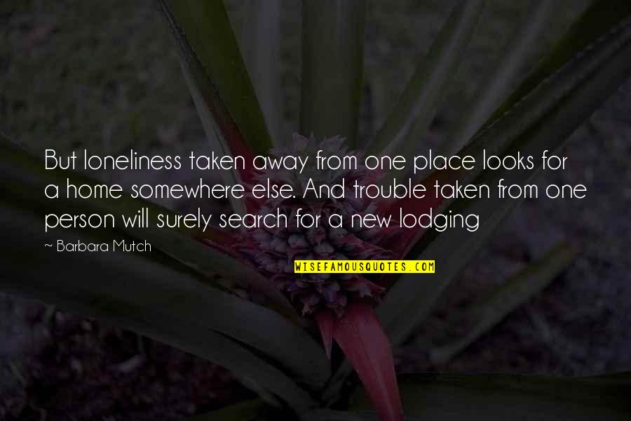 Lodging Quotes By Barbara Mutch: But loneliness taken away from one place looks