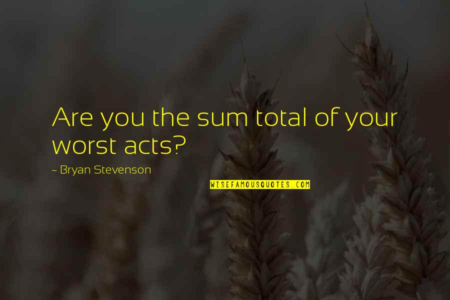 Lodgings At Pioneer Quotes By Bryan Stevenson: Are you the sum total of your worst Lodgings At Pioneer Quotes By Bryan Stevenson: Are you the sum total of your worst