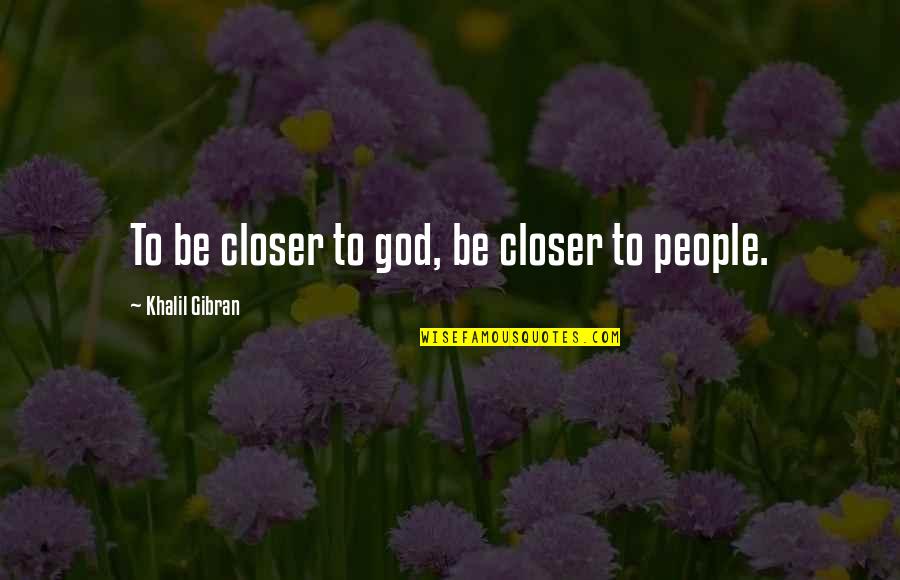 Lodgings At Pioneer Quotes By Khalil Gibran: To be closer to god, be closer to Lodgings At Pioneer Quotes By Khalil Gibran: To be closer to god, be closer to