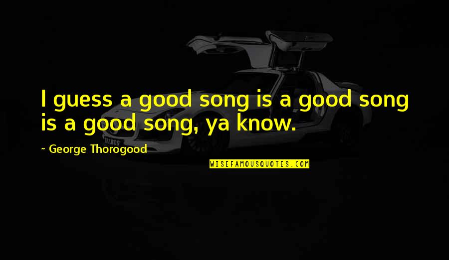 Lodi Outlets Quotes By George Thorogood: I guess a good song is a good