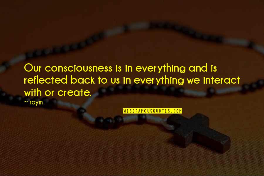 Lodigiani Obituaries Quotes By Raym: Our consciousness is in everything and is reflected Lodigiani Obituaries Quotes By Raym: Our consciousness is in everything and is reflected