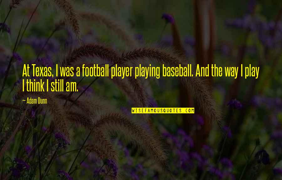 Lodolo Reds Quotes By Adam Dunn: At Texas, I was a football player playing Lodolo Reds Quotes By Adam Dunn: At Texas, I was a football player playing