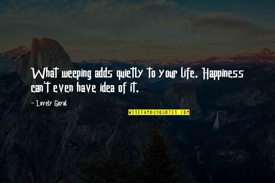 Lodragons Quotes By Lovely Goyal: What weeping adds quietly to your life. Happiness