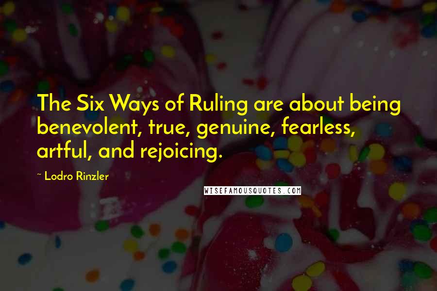Lodro Rinzler quotes: The Six Ways of Ruling are about being benevolent, true, genuine, fearless, artful, and rejoicing.