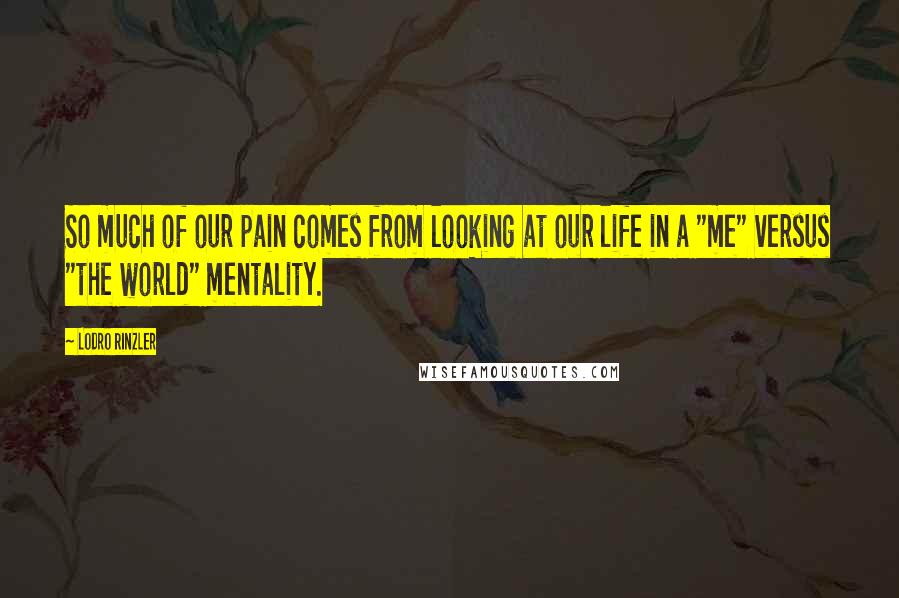 Lodro Rinzler quotes: So much of our pain comes from looking at our life in a "me" versus "the world" mentality.