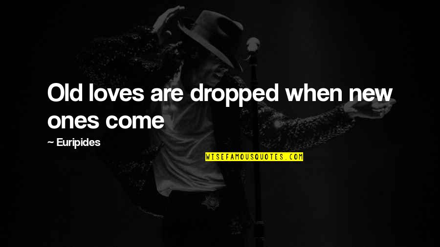 Loduca Md Quotes By Euripides: Old loves are dropped when new ones come Loduca Md Quotes By Euripides: Old loves are dropped when new ones come