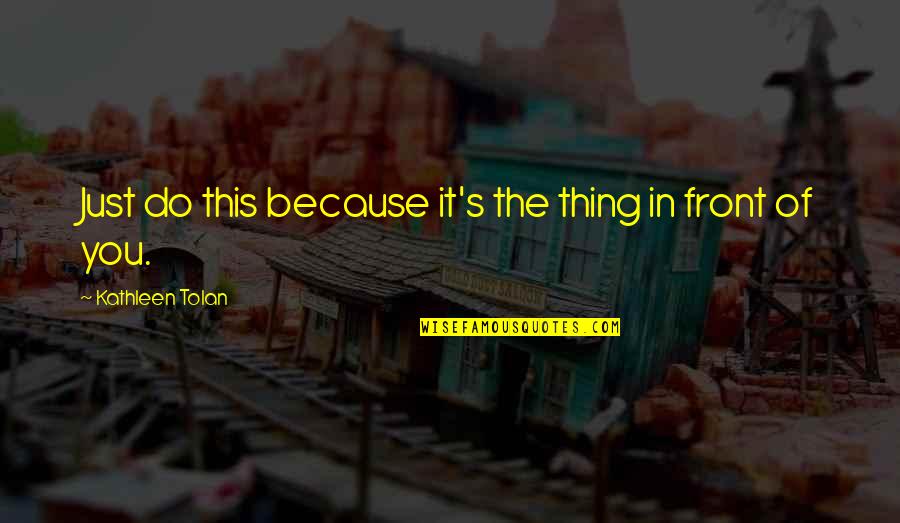 Lodwar Quotes By Kathleen Tolan: Just do this because it's the thing in Lodwar Quotes By Kathleen Tolan: Just do this because it's the thing in