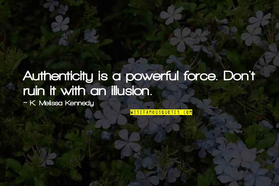 Loebsack Brownlee Quotes By K. Melissa Kennedy: Authenticity is a powerful force. Don't ruin it Loebsack Brownlee Quotes By K. Melissa Kennedy: Authenticity is a powerful force. Don't ruin it