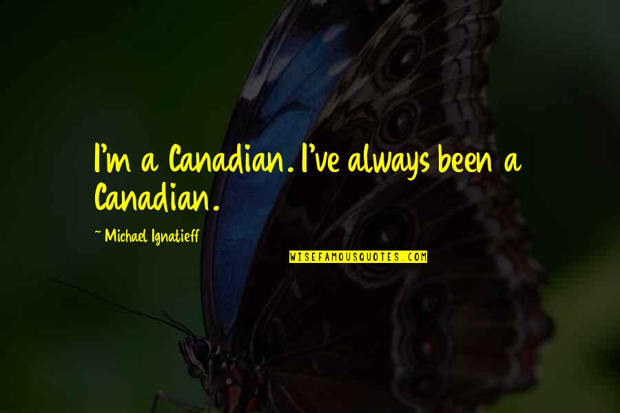Loebsack Brownlee Quotes By Michael Ignatieff: I'm a Canadian. I've always been a Canadian. Loebsack Brownlee Quotes By Michael Ignatieff: I'm a Canadian. I've always been a Canadian.