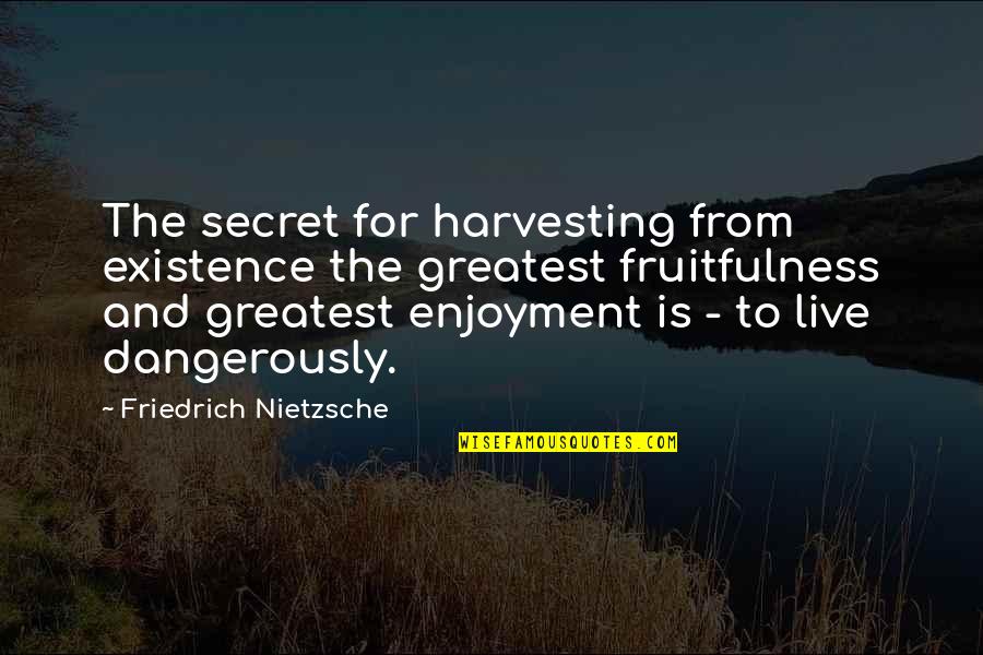 Loechner Millwright Quotes By Friedrich Nietzsche: The secret for harvesting from existence the greatest Loechner Millwright Quotes By Friedrich Nietzsche: The secret for harvesting from existence the greatest