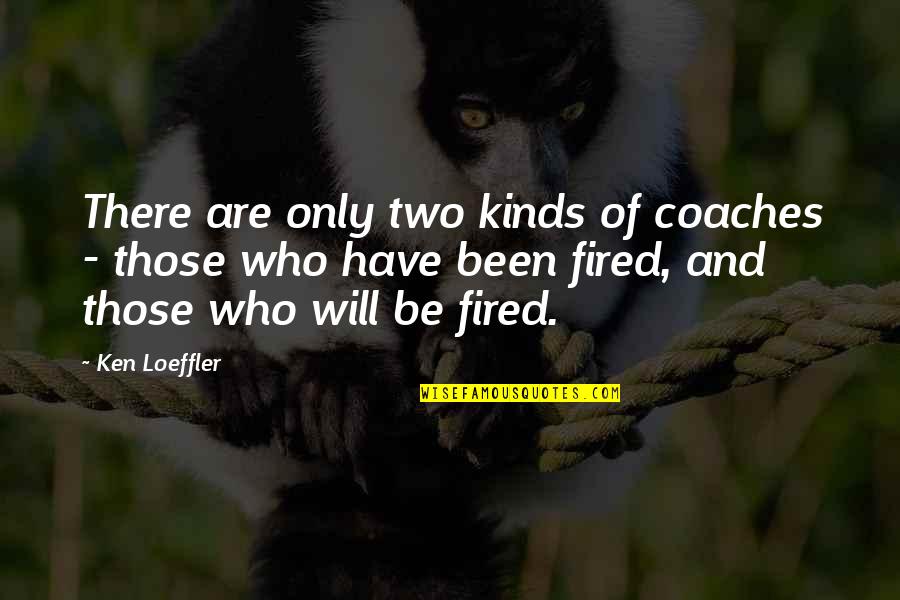 Loeffler Quotes By Ken Loeffler: There are only two kinds of coaches - Loeffler Quotes By Ken Loeffler: There are only two kinds of coaches -