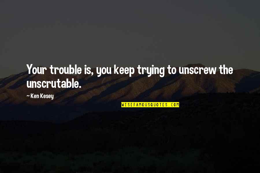 Loehmanns Undercover Quotes By Ken Kesey: Your trouble is, you keep trying to unscrew