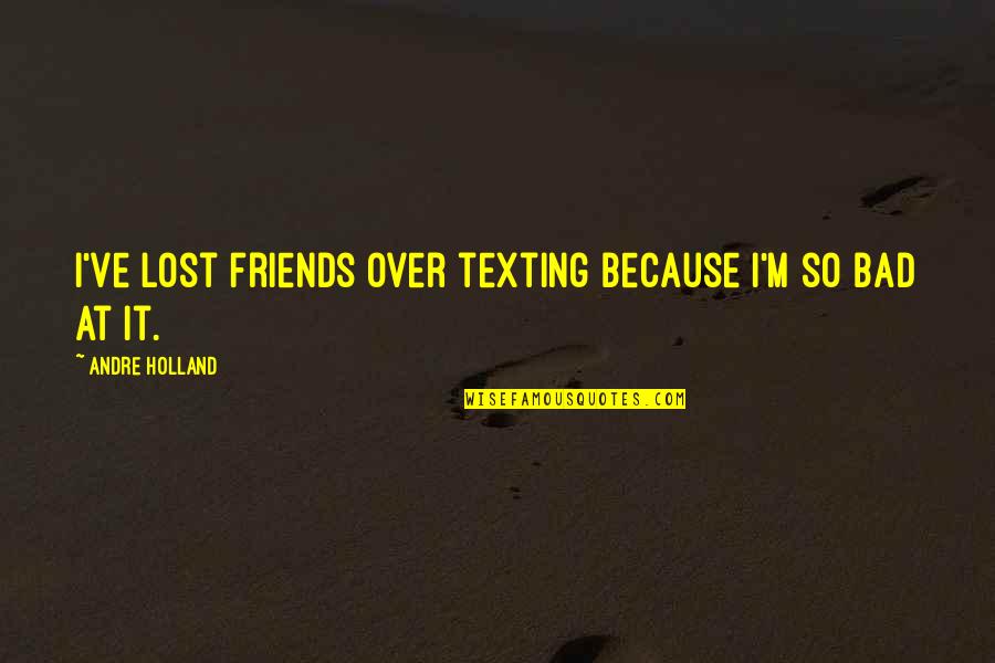 Loeppky Motors Quotes By Andre Holland: I've lost friends over texting because I'm so Loeppky Motors Quotes By Andre Holland: I've lost friends over texting because I'm so