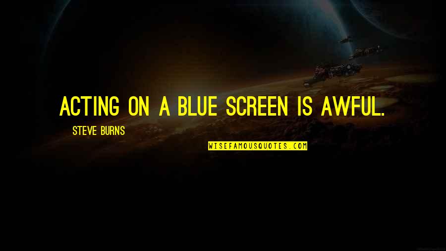 Loeppky Quotes By Steve Burns: Acting on a blue screen is awful. Loeppky Quotes By Steve Burns: Acting on a blue screen is awful.