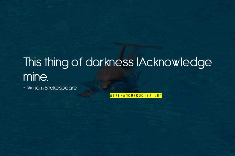 Loera Customs Quotes By William Shakespeare: This thing of darkness IAcknowledge mine.