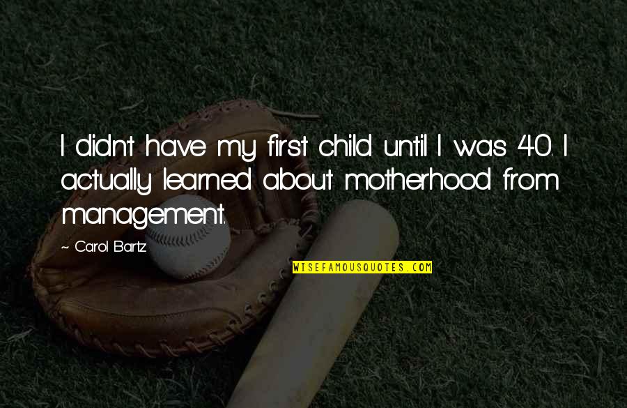 Loeschner Bert Quotes By Carol Bartz: I didn't have my first child until I Loeschner Bert Quotes By Carol Bartz: I didn't have my first child until I