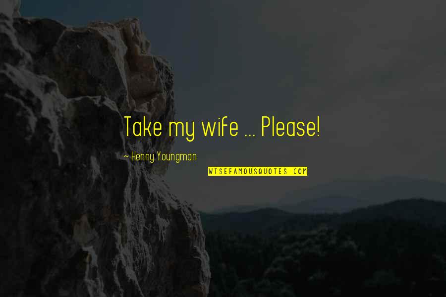 Loesdau Pferdesport Quotes By Henny Youngman: Take my wife ... Please! Loesdau Pferdesport Quotes By Henny Youngman: Take my wife ... Please!