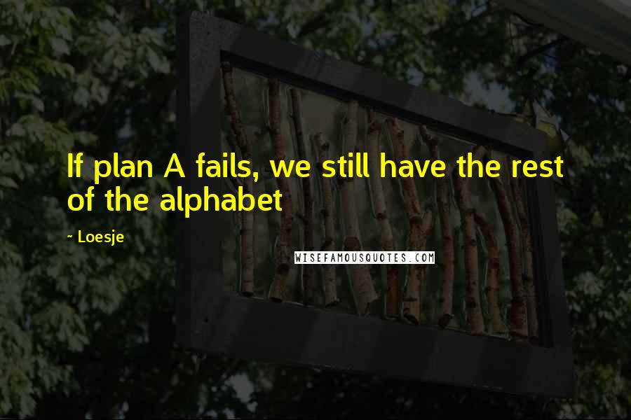 Loesje quotes: If plan A fails, we still have the rest of the alphabet Loesje quotes: If plan A fails, we still have the rest of the alphabet