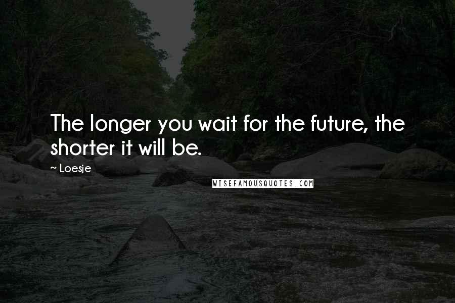 Loesje quotes: The longer you wait for the future, the shorter it will be. Loesje quotes: The longer you wait for the future, the shorter it will be.