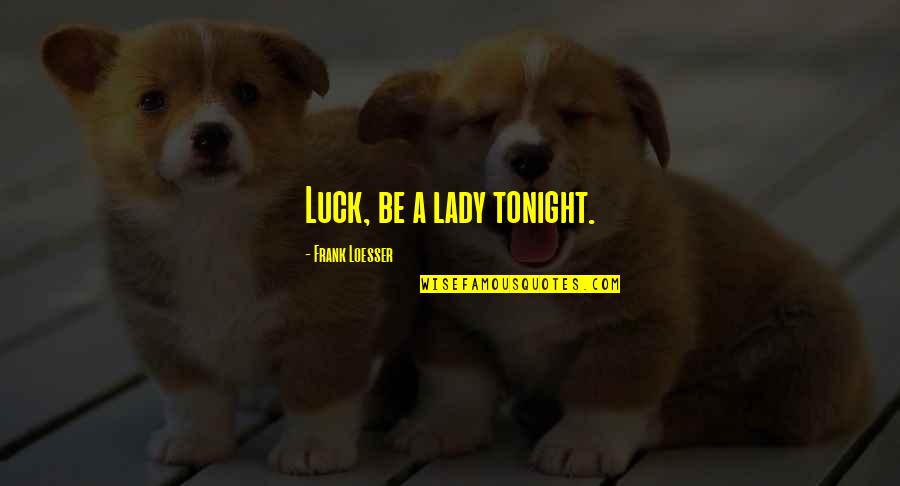 Loesser Quotes By Frank Loesser: Luck, be a lady tonight.